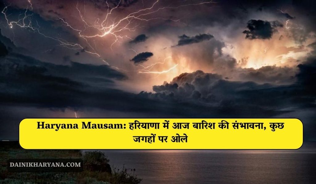 Haryana Mausam: हरियाणा में आज बारिश की संभावना, कुछ जगहों पर ओले