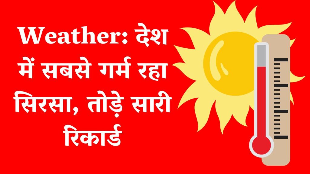 Weather: Sirsa is the hottest in the country, breaking all records