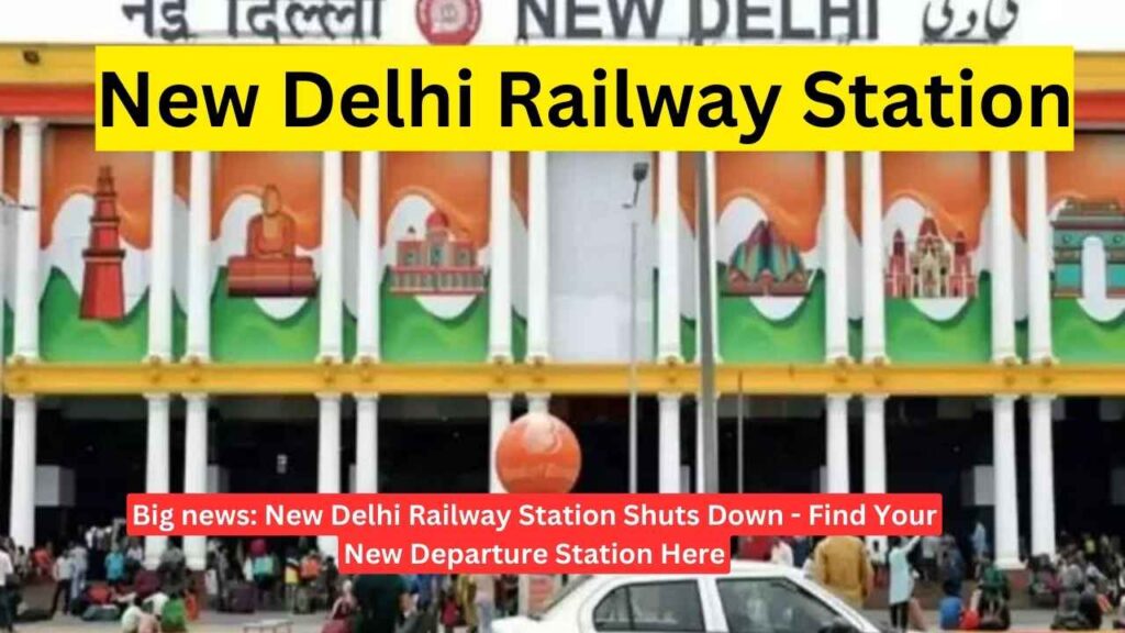 Big news: New Delhi Railway Station Shuts Down - Find Your New Departure Station Here