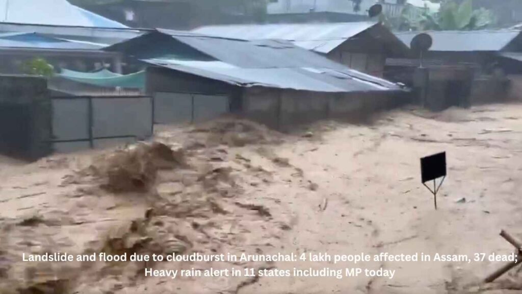 Landslide and flood due to cloudburst in Arunachal: 4 lakh people affected in Assam, 37 dead; Heavy rain alert in 11 states including MP today