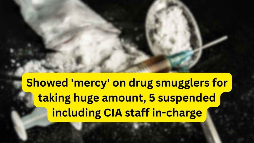 Showed 'mercy' on drug smugglers for taking huge amount, 5 suspended including CIA staff in-charge