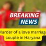 Murder of a love marriage couple in Haryana: Both were sitting in the park, 2 miscreants on a bike fired 7 bullets at them