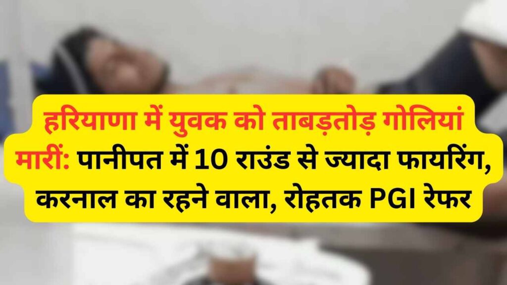 A young man was shot at in Haryana: More than 10 rounds were fired in Panipat, a resident of Karnal, referred to Rohtak PGI