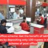 Post office scheme: Get the benefit of lakhs of rupees by depositing only 100 rupees in this scheme of post office