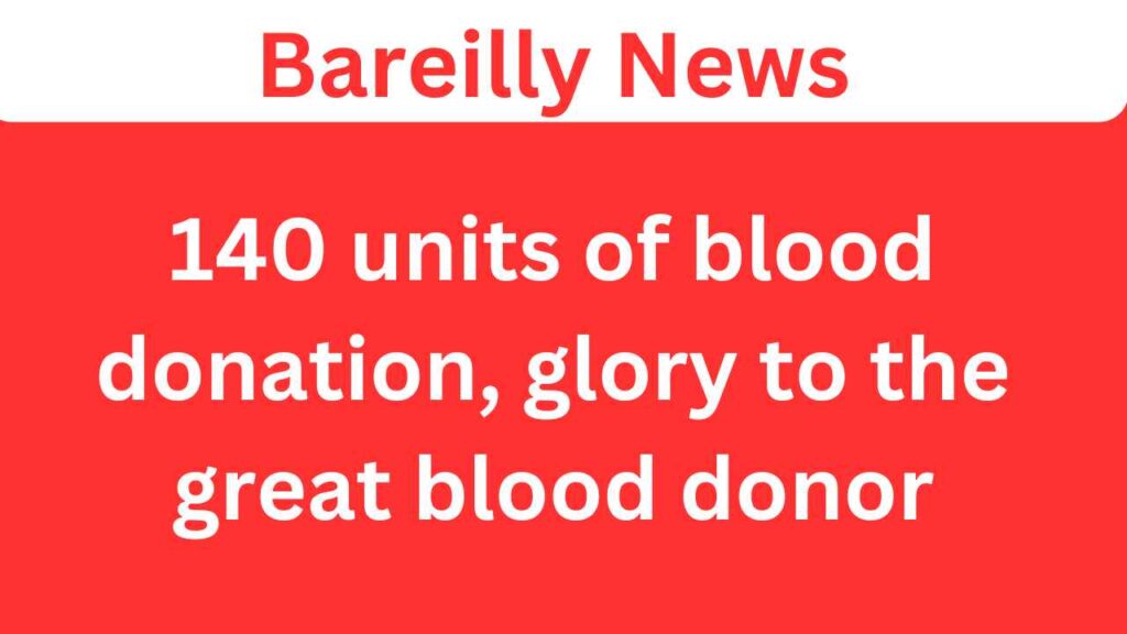 Bareilly News : 140 units of blood donation, glory to the great blood donor