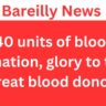 Bareilly News : 140 units of blood donation, glory to the great blood donor