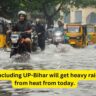 15 states including UP-Bihar will get heavy rains, relief from heat from today.