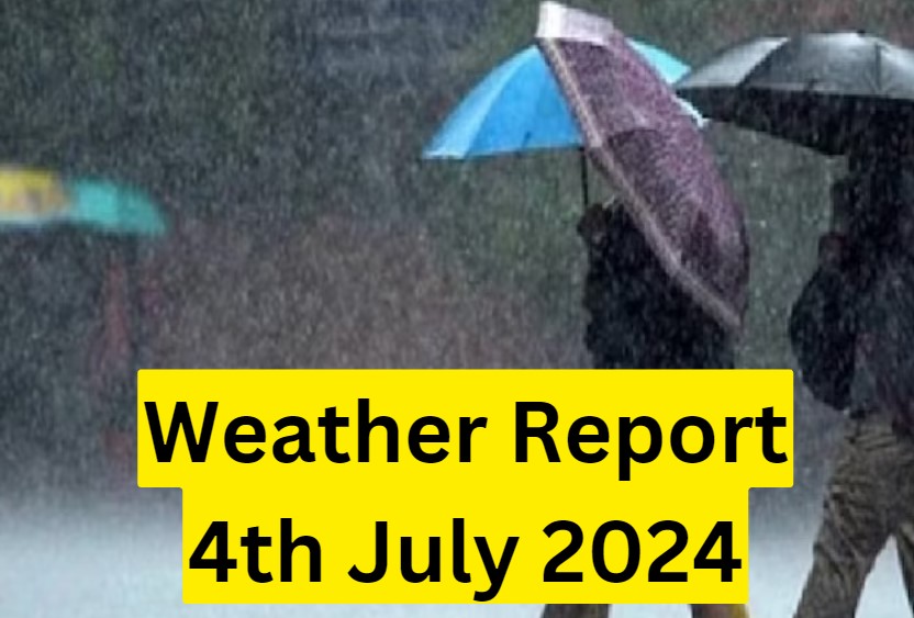 Today's Weather Report 4th July 2024, Know details for today weather