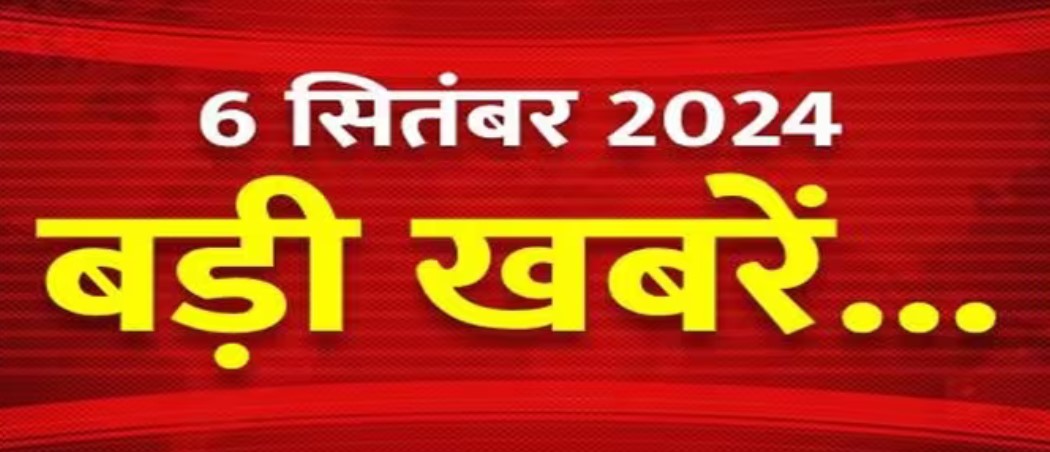 Latest News: 6 सितंबर 2024 की देश विदेश की बड़ी खबरें, जानिए एक क्लिक में