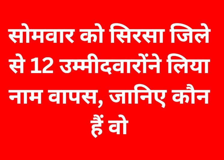 सोमवार को सिरसा जिले से 12 उम्मीदवारों ने लिया नाम वापस, जानिए कौन हैं वो